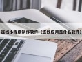 甘南连线小程序制作软件（连线应用是什么软件）