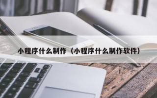 甘南小程序什么制作（小程序什么制作软件）