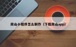 甘南房山小程序怎么制作（下载房山app）