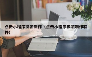 甘南点击小程序换装制作（点击小程序换装制作软件）
