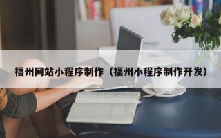 甘南福州网站小程序制作（福州小程序制作开发）