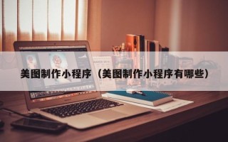 甘南美图制作小程序（美图制作小程序有哪些）