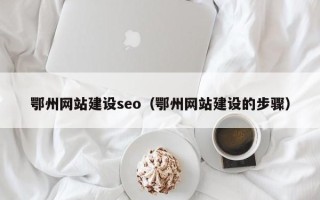 甘南鄂州网站建设seo（鄂州网站建设的步骤）