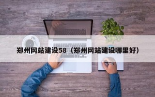 甘南郑州网站建设58（郑州网站建设哪里好）