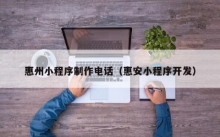 甘南惠州小程序制作电话（惠安小程序开发）